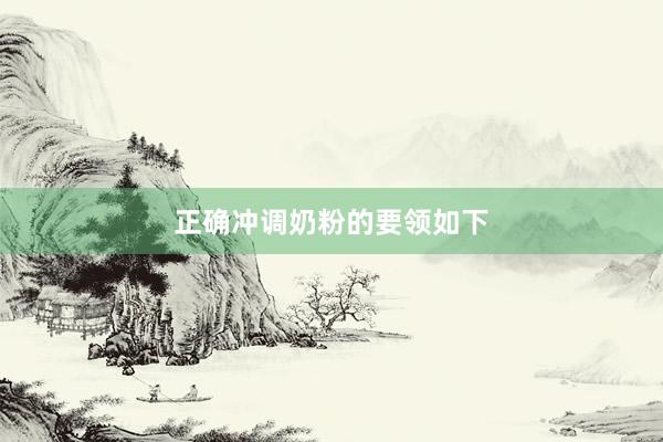正确冲调奶粉的要领如下
