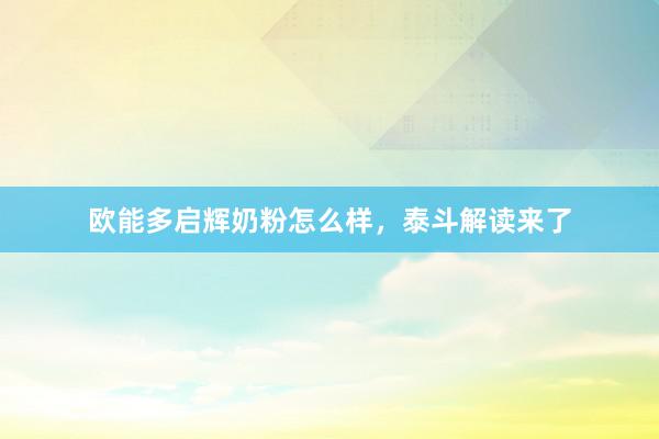 欧能多启辉奶粉怎么样，泰斗解读来了